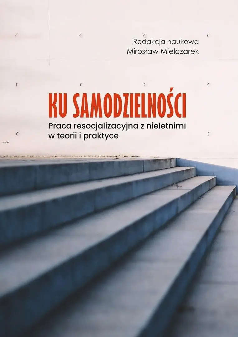 Ku samodzielności. Praca resocjalizacyjna z nieletnimi w te…